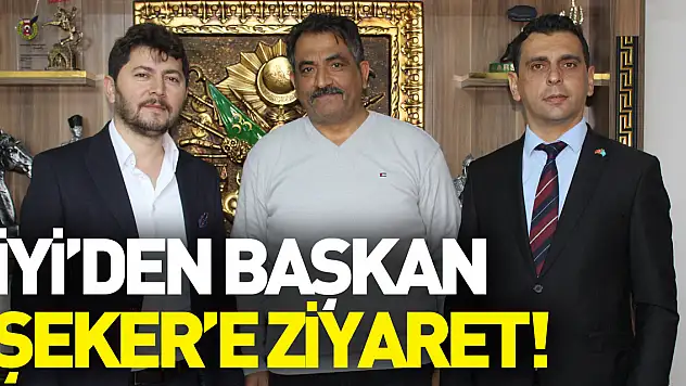 İYİ'DEN BAŞKAN ŞEKER'E ZİYARET!