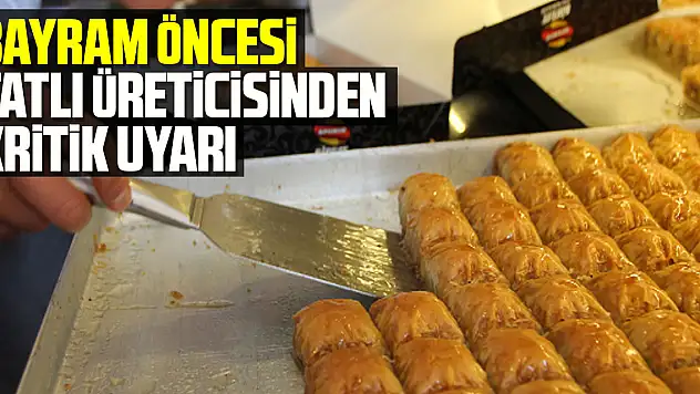 Bayram öncesi tatlı üreticisinden kritik uyarı