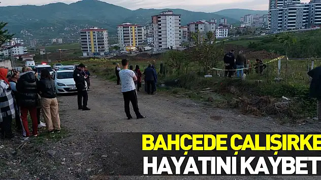 Bahçede çalışırken hayatını kaybetti