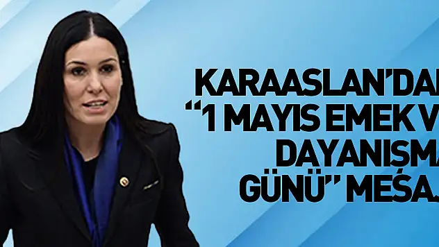 KARAASLAN'DAN '1 MAYIS EMEK VE DAYANIŞMA GÜNÜ' MESAJI