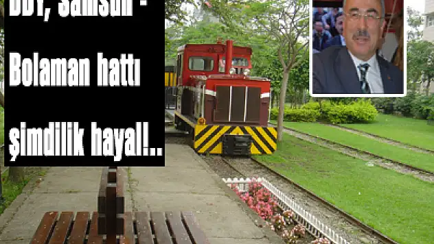 DDY, Samsun - Bolaman hattı şimdilik hayal!..