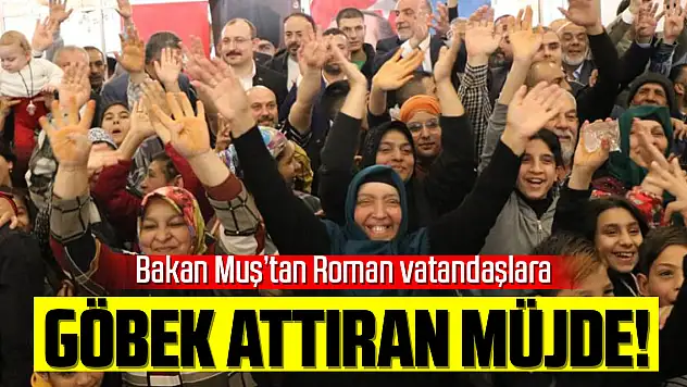 Bakan Muş'tan Roman vatandaşlara göbek attıran müjde