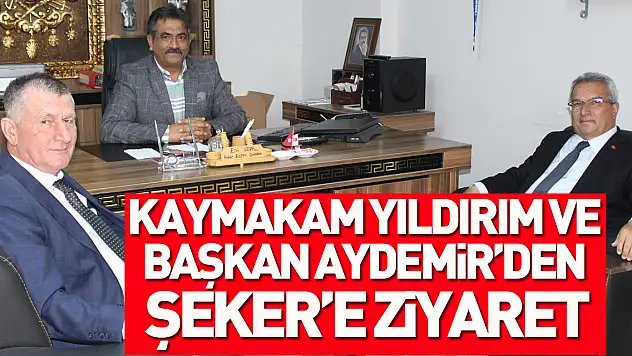Kaymakam Yıldırım ve Başkan Aydemir'den Şeker'e Ziyaret