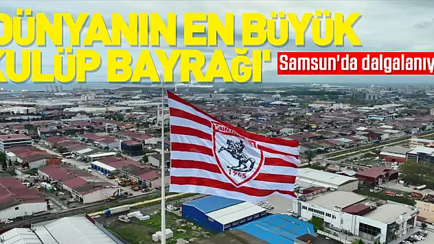 'Dünyanın en büyük kulüp bayrağı' Samsun'da dalgalanıyor