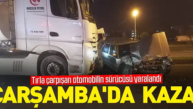 Çarşamba'da tırla çarpışan otomobilin sürücüsü yaralandı