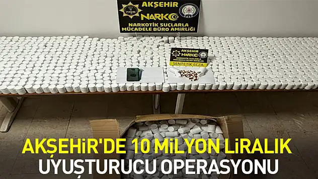 Akşehir'de 10 milyon liralık uyuşturucu operasyonu