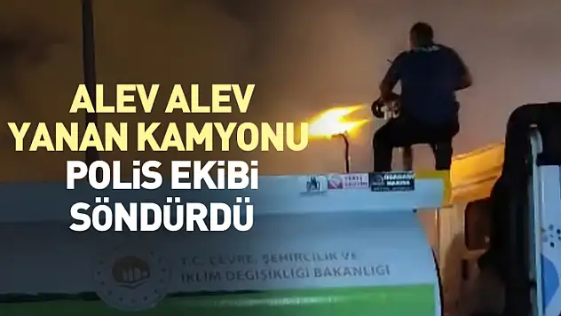 Alev alev yanan kamyonu polis ekibi söndürdü