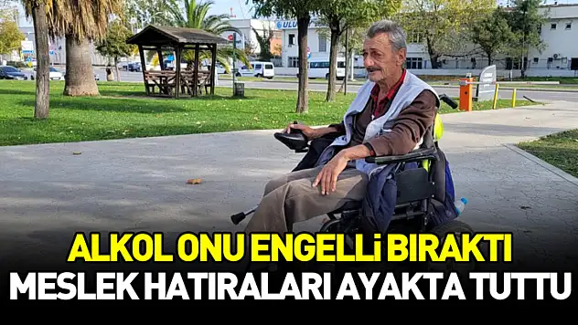 Alkol onu engelli bıraktı, meslek hatıraları ayakta tuttu