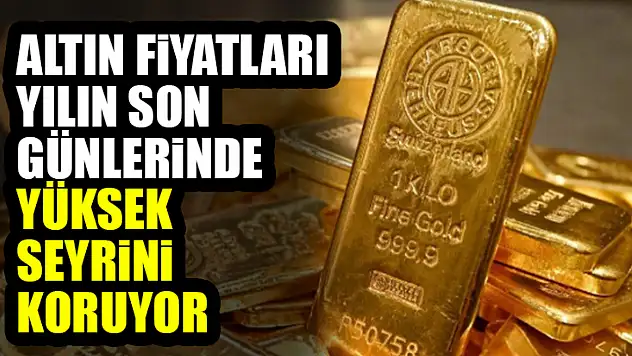 Altın Fiyatları Yılın Son Günlerinde Yüksek Seyrini Koruyor