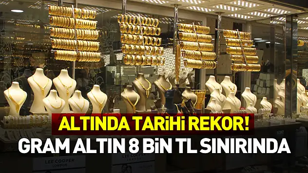 Altında Tarihi Rekor! Gram Altın 8 Bin TL Sınırında