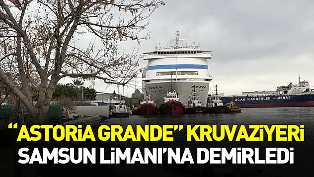 'Astoria Grande' Kruvaziyeri Samsun Limanı'na Demirledi