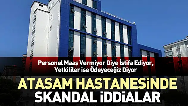 Atasam Hastanesinde Skandal İddialar Personel Maaş Vermiyor Diye İstifa Ediyor, Yetkililer İse Ödeyeceğiz Diyor