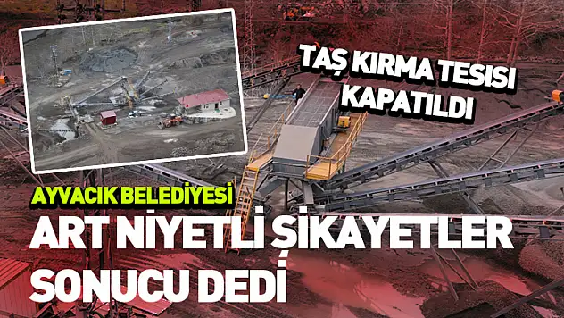 Ayvacık Belediyesi'nin taş kırma tesisi kapatıldı