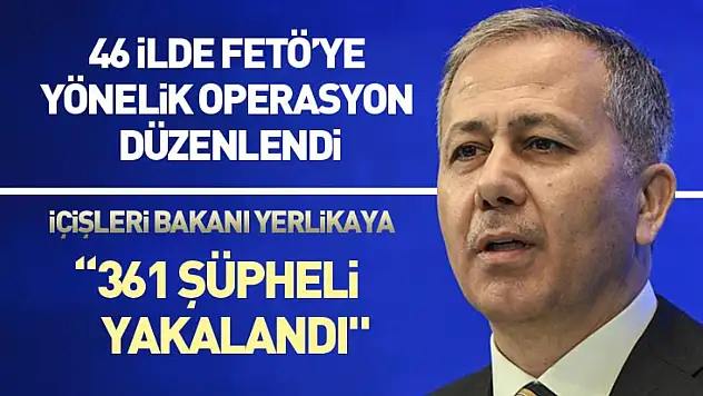 Bakan açıkladı : 46 ilde FETÖ'ye yönelik operasyon düzenlendi