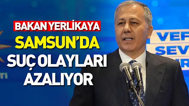 Bakan Yerlikaya: Samsun'da suç olayları azalıyor