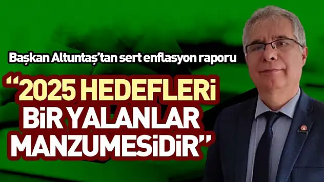 Başkan Altuntaş'tan sert enflasyon raporu '2025 hedefleri bir yalanlar manzumesidir'
