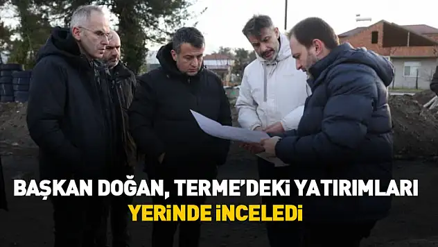 Başkan Doğan, Terme'deki yatırımları yerinde inceledi