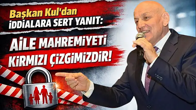 Başkan Kul'dan İddialara Sert Yanıt: Aile Mahremiyeti Kırmızı Çizgimizdir