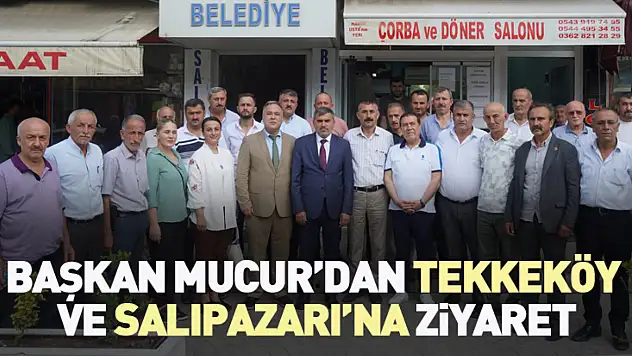 Başkan Mucur'dan Tekkeköy ve Salıpazarı'na Ziyaret