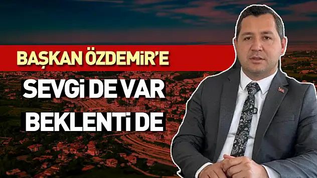 Başkan Özdemir'e Sevgi de Var, Beklenti de