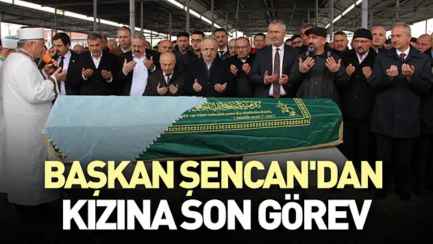 Başkan Şencan'dan Kızına Son Görev