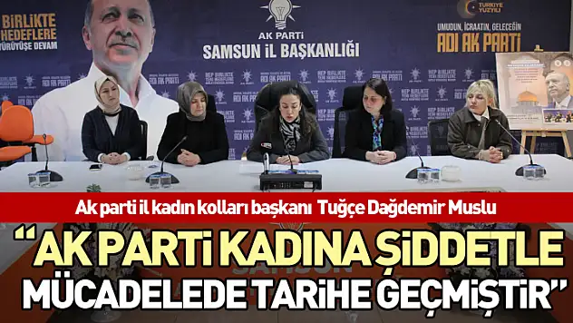 Başkan Tuğçe Dağdemir Muslu 'AK Parti kadına şiddetle mücadelede tarihe geçmiştir'