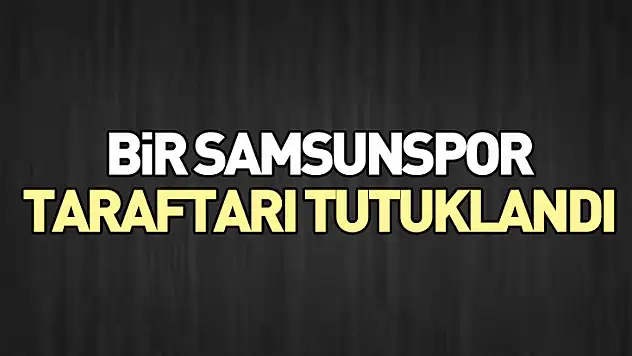 Bir Samsunspor taraftarı tutuklandı