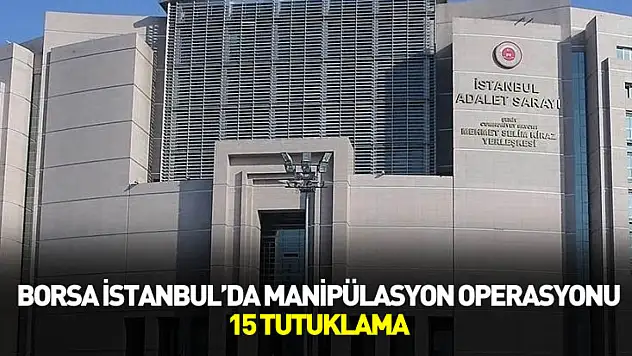 Borsa İstanbul'da Manipülasyon Operasyonu: 15 Tutuklama