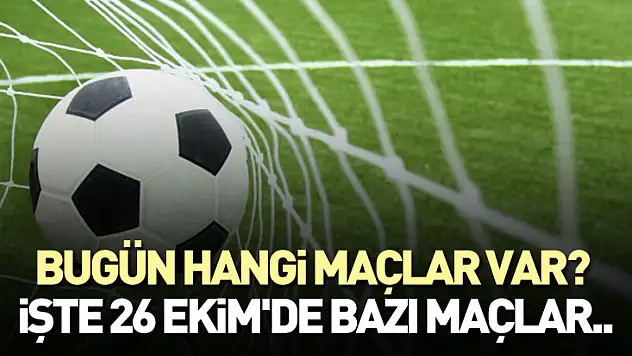 Bugün Hangi Maçlar Var? İşte 26 Ekim'de Bazı Maçlar..