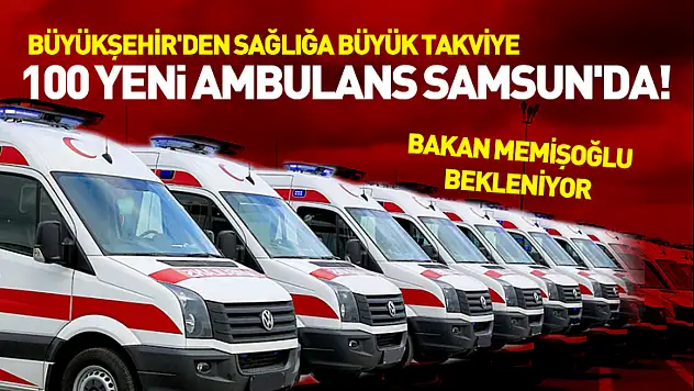 Büyükşehir'den sağlığa büyük takviye: 100 yeni ambulans Samsun'da!