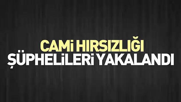 Cami hırsızlığı şüphelileri yakalandı