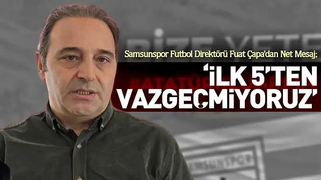 Çapa'dan Net Mesaj 'İlk 5'ten Vazgeçmiyoruz'