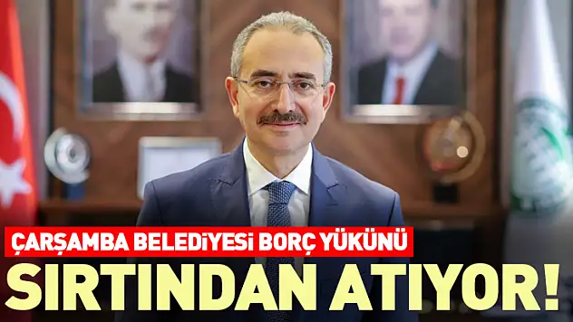 Çarşamba Belediyesi Borç Yükünü Sırtından Atıyor!