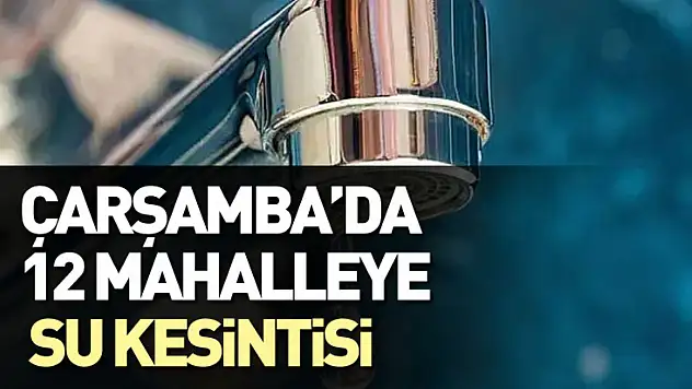 Çarşamba'da 12 Mahalleye Su Kesintisi