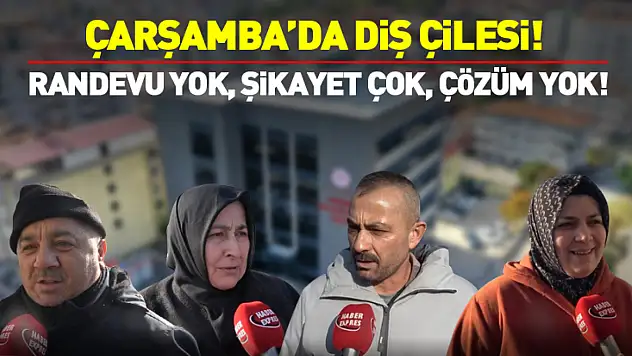 Çarşamba'da Diş Çilesi!  RANDEVU YOK, ŞİKAYET ÇOK, ÇÖZÜM YOK!