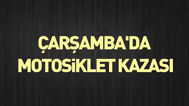 Çarşamba'da motosiklet kazası
