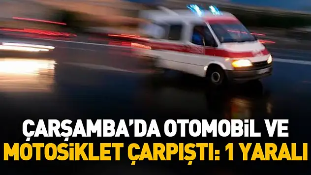 Çarşamba'da otomobil ile motosiklet çarpıştı: 1 yaralı