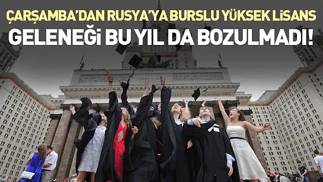 Çarşamba'dan Rusya'ya burslu yüksek lisans geleneği bu yıl da bozulmadı!
