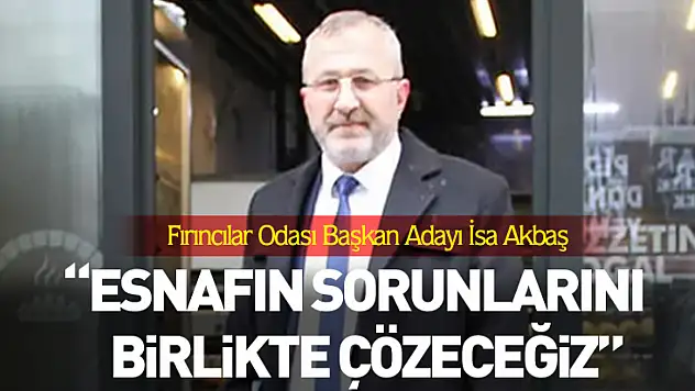 Çarşamba Fırıncılar Odası Başkan Adayı İsa Akbaş:  'Esnafın Sorunlarını Birlikte Çözeceğiz'