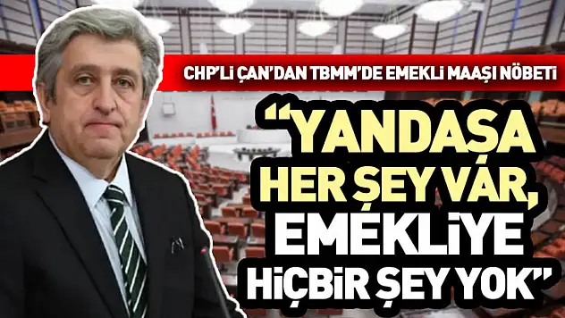 CHP'li Çan'dan TBMM'de Emekli Maaşı Nöbeti: 'Yandaşa her şey var, emekliye hiçbir şey yok'
