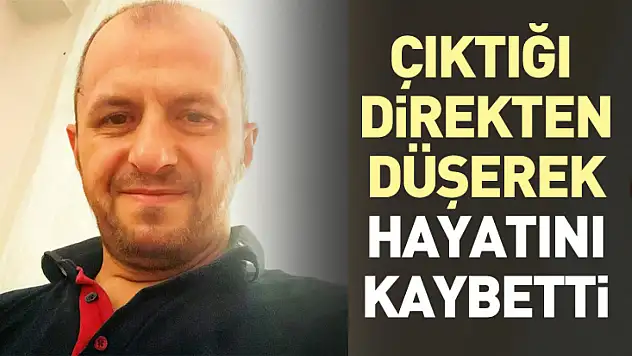 Çıktığı direkten düşerek hayatını kaybetti