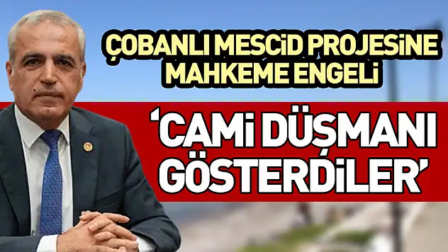 Çobanlı Mescid Projesine Mahkeme Engeli 'Cami Düşmanı Gösterdiler'
