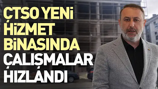 ÇTSO yeni hizmet binasında çalışmalar hızlandı