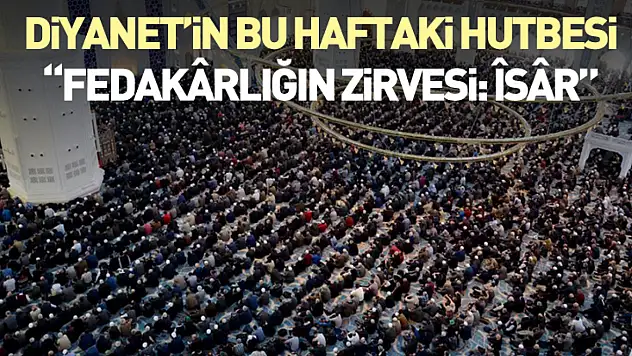 Diyanet'in Bu Haftaki Hutbesi: Fedakârlığın Zirvesi: Îsâr