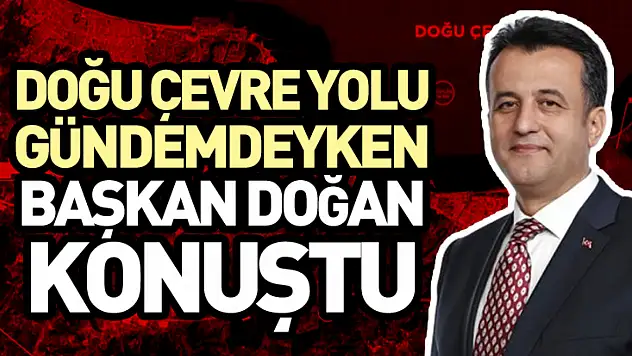 Doğu Çevre Yolu Gündemdeyken Başkan Doğan Konuştu