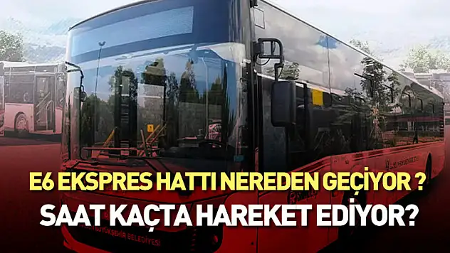 E6 Ekspres Hattı nereden geçiyor, saat kaçta hareket ediyor?