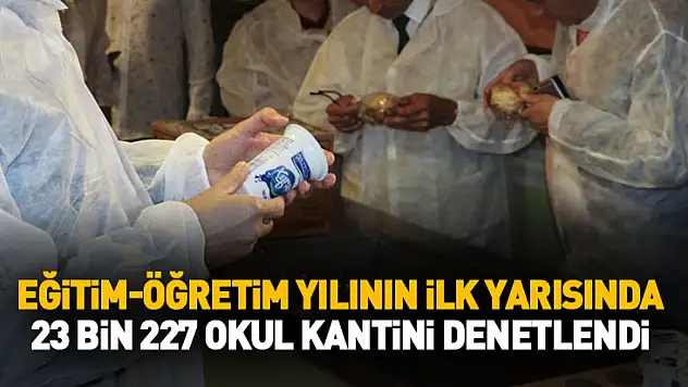 Eğitim-öğretim yılının ilk yarısında 23 bin 227 okul kantini denetlendi