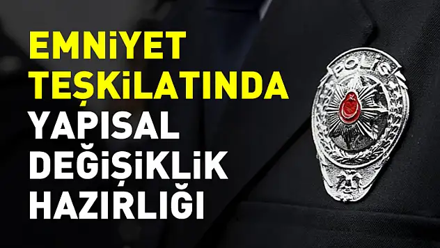 Emniyet teşkilatında yapısal değişiklik hazırlığı