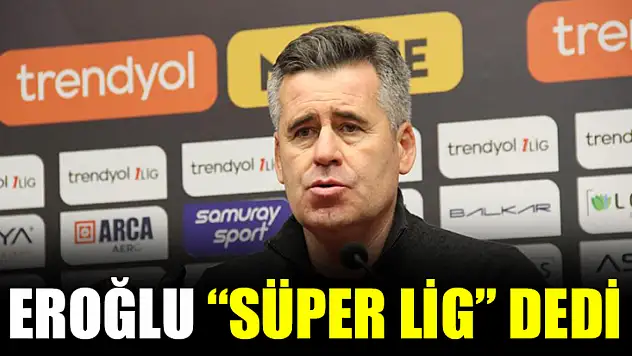 Eroğlu 'Süper Lig' Dedi