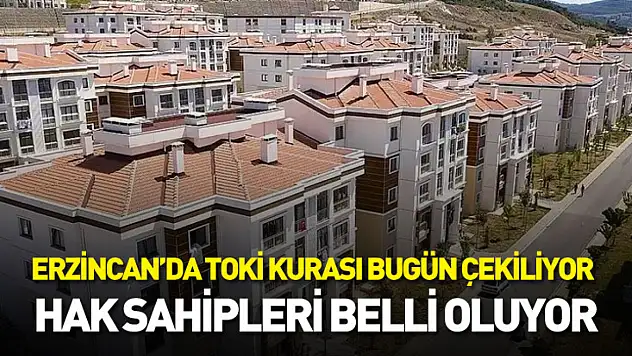 Erzincan'da TOKİ kurası bugün çekiliyor: Hak sahipleri belli oluyor